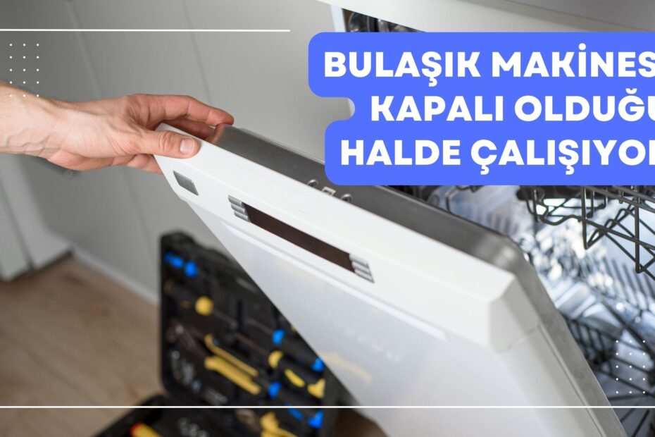 Bulaşık Makinesi Kapalı Olduğu Halde Çalışıyor