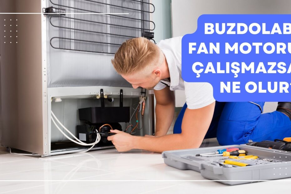 Buzdolabı Fan Motoru Çalışmazsa Ne Olur