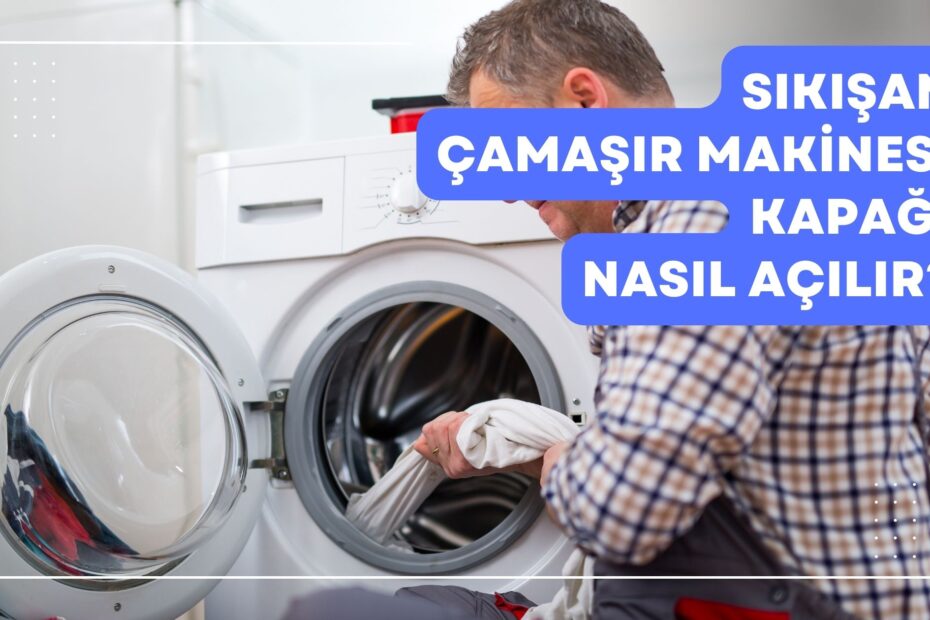 Sıkışan Çamaşır Makinesi Kapağı Nasıl Açılır