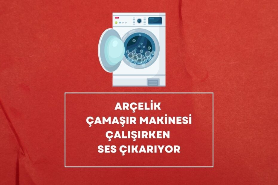 Arçelik Çamaşır Makinesi Çalışırken Ses Çıkarıyor